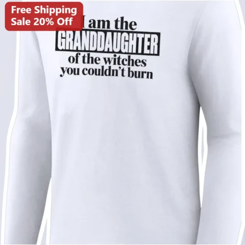 I Am The Granddaughter Of The Witches You Couldn't Burn Long Sleeve Tee
