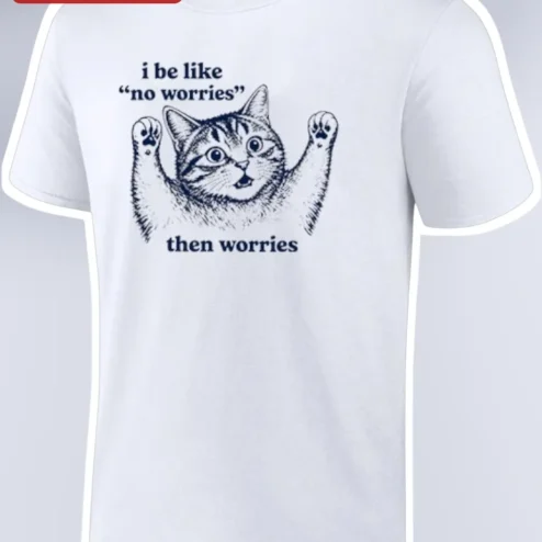 I Be Like No Worries Then Worries Funny Cat Anxiety Graphic Tee