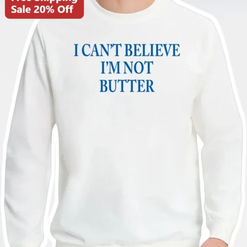 I Can't Believe I'm Not Butter Funny Pun Sweatshirt Novelty Humor Apparel Gift for Foodies