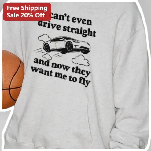 I Can't Even Drive Straight And Now They Want Me To Fly Sweatshirt