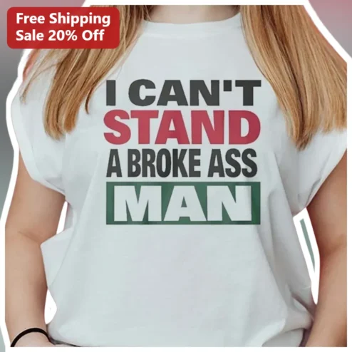 I Can't Stand A Broke Ass Man Sassy Graphic Tee Women Relationship Humor Gift