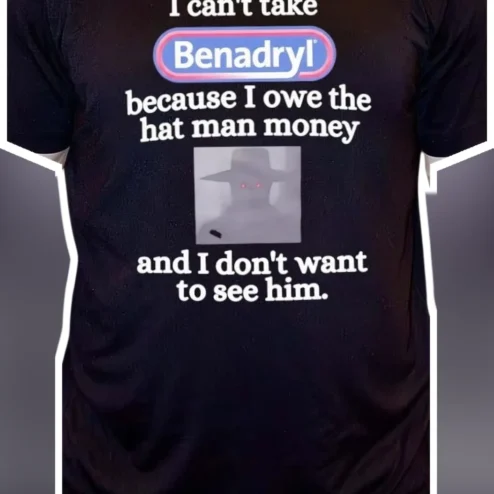I Can't Take Benadryl Because I Owe The Hat Man Money Graphic Tee