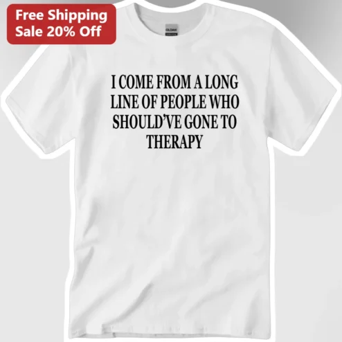 I Come From A Long Line Of People Who Should've Gone To Therapy Tee Funny Mental Health Gift