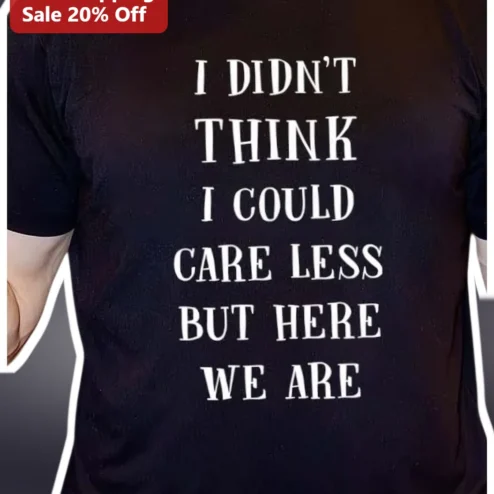 I Didn't Think I Could Care Less But Here We Are Funny Sarcastic Quote Tee