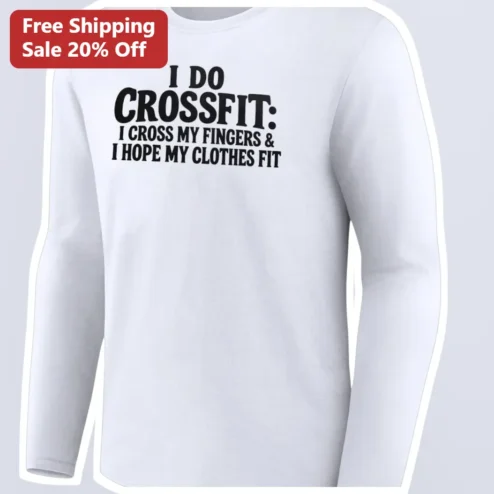 I Do CrossFit I Cross My Fingers And Hope My Clothes Fit Funny Gym Humor Long Sleeve Tee