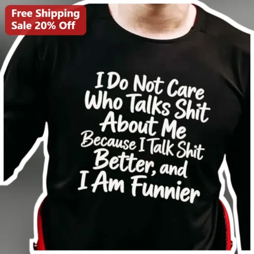 I Do Not Care Who Talks Shit About Me Funny Savage Quote Graphic Tee