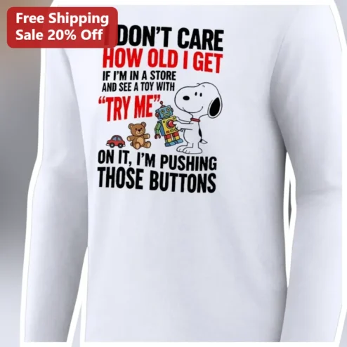 I Don't Care How Old I Get If I'm In A Store And See A Toy With Try Me On It Long Sleeve Shirt