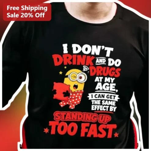 I Don't Drink And Do Drugs At My Age Standing Up Too Fast Funny Minion Tee