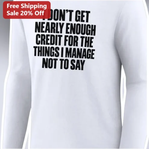 I Don't Get Nearly Enough Credit For The Things I Manage Not To Say Long Sleeve Shirt Funny Sarcastic Office Humor Gift