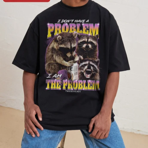 I Don't Have A Problem I Am The Problem Funny Raccoon Graphic Tee Sarcastic Meme Shirt Gift