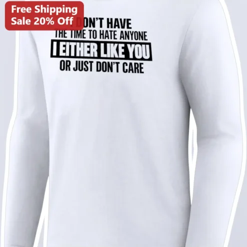I Don't Have The Time To Hate Anyone Funny Quote Long Sleeve Tee Sarcastic Attitude Shirt
