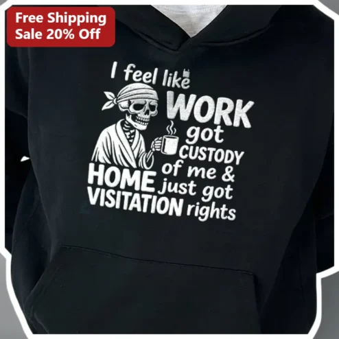 I Feel Like Work Got Custody Of Me Home Visitation Rights Hoodie Funny Anti-Work Humor Gift For Coworkers