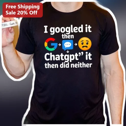I Googled It Then Chatgpt' It Then Did Neither Funny AI Meme Tech Humor Tee available at our Chicago, Illinois warehouse