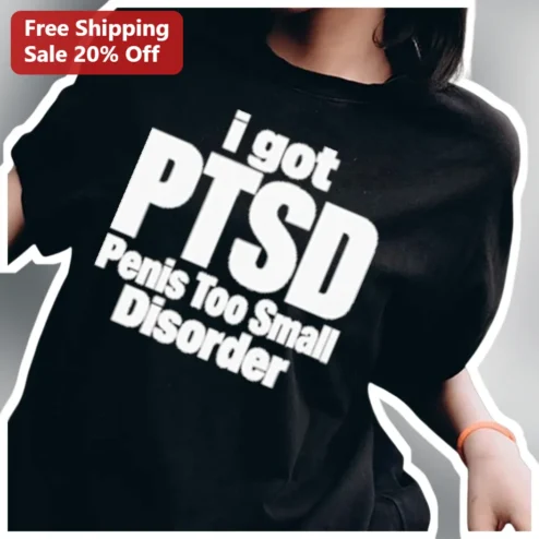 I Got PTSD Penis Too Small Disorder Tee Funny Adult Humor Graphic Shirt for Men