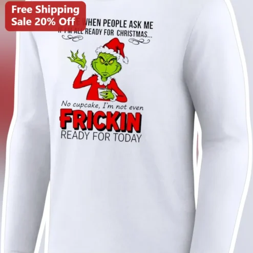 I Hate When People Ask Me If I'm Ready For Christmas Long Sleeve Shirt Grinch Not Even Frickin Ready For Today Gift