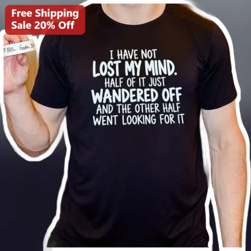 I Have Not Lost My Mind Half Of It Just Wandered Off Funny Quote Tee Sarcastic Mental Health Humor Shirt