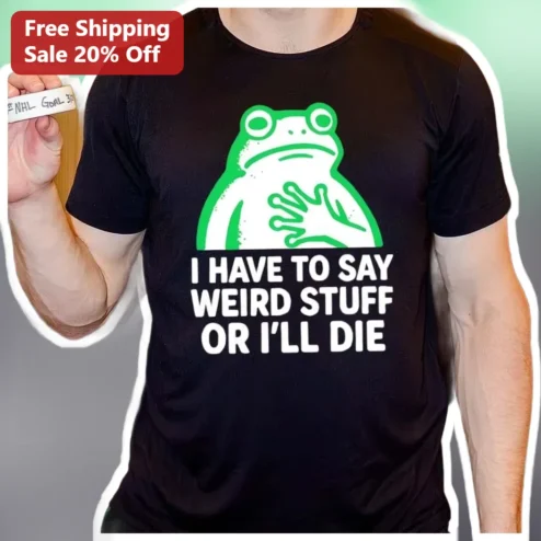 I Have To Say Weird Stuff Or I'll Die Kermit The Frog Meme Tee