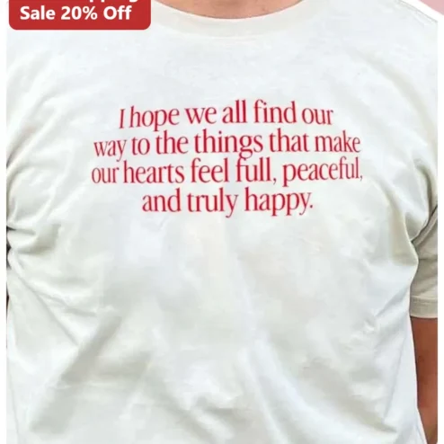 I Hope We All Find Our Way To The Things That Make Our Hearts Feel Full Peaceful And Truly Happy Inspirational Quote Tee