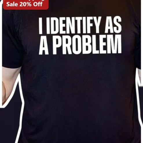 I Identify As A Problem Tee Funny Sarcastic Statement Shirt for Men Women Gift
