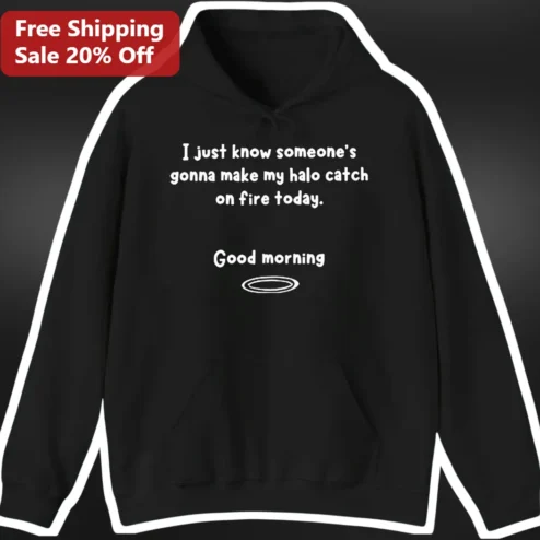 I Just Know Someone's Gonna Make My Halo Catch On Fire Today Good Morning Hoodie Funny Sarcasm Gift