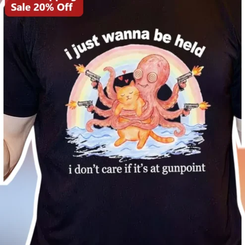 I Just Wanna Be Held I Don't Care If It's At Gunpoint Funny Octopus Cat Hug Graphic Tee