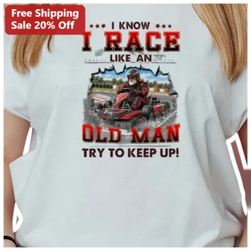 I Know I Race Like An Old Man Try To Keep Up Funny Racing Humor Tee Gift For Grandpa Dad