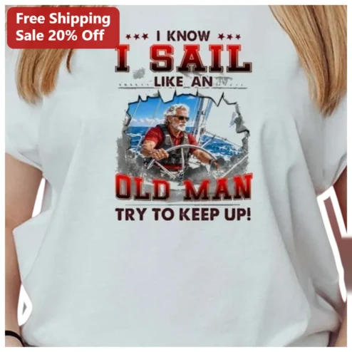 I Know I Sail Like An Old Man Try To Keep Up Funny Sailing Humor Tee