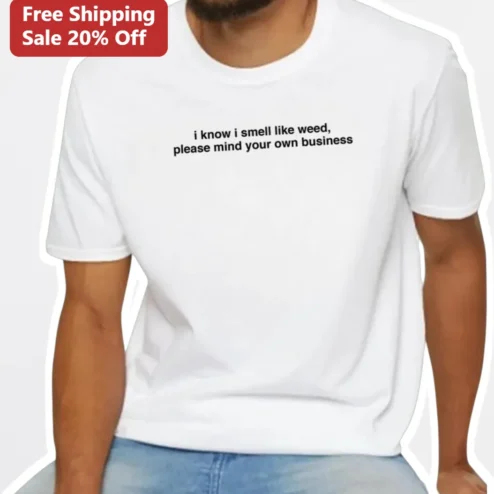 I Know I Smell Like Weed Please Mind Your Own Business Stoner Humor Graphic Tee