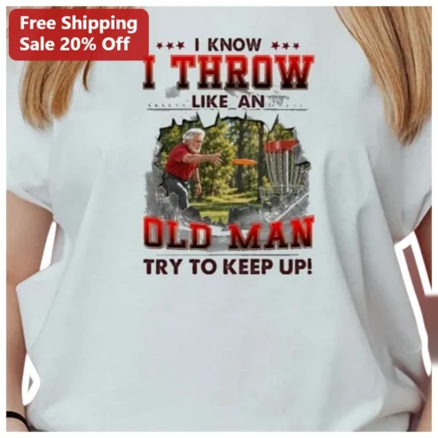 I Know I Throw Like An Old Man Try To Keep Up Funny Disc Golf Tee Gift For Dad Grandpa