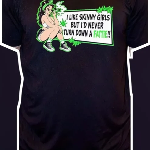 I Like Skinny Girls But I'd Never Turn Down A Fattie Funny Stoner Graphic Tee