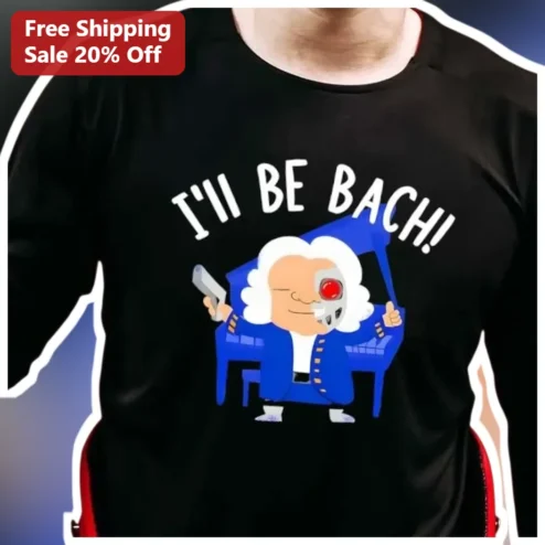 I'll Be Bach Tee Johann Sebastian Bach Terminator Pun Shirt Classical Music Humor Gift for Musicians