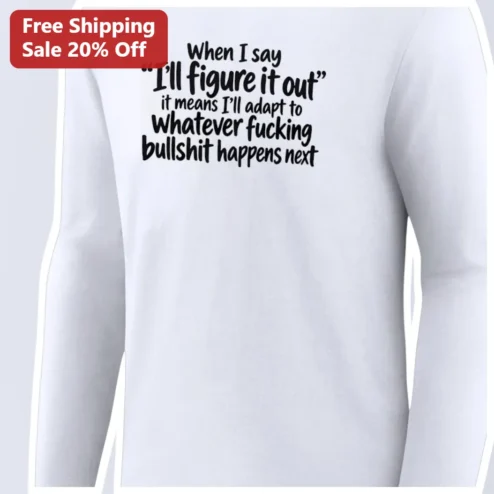 I'll Figure It Out Funny Sarcastic Quote Long Sleeve Tee Adult Humor Gift