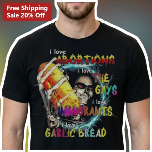 I Love Abortions I Love The Gays I Love Immigrants I Love Garlic Bread Funny Skeleton Graphic Tee