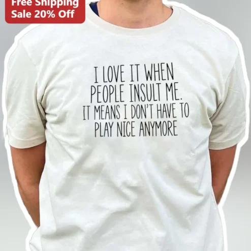 I Love It When People Insult Me Sarcastic Quote Tee Funny Anti-Social Humor Shirt for Adults