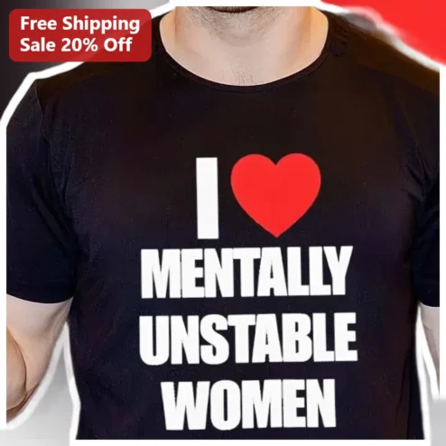 I Love Mentally Unstable Women Funny Meme Graphic Tee for Men Boyfriends available at our Chicago, Illinois warehouse