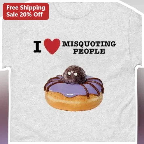 I Love Misquoting People Graphic Tee Funny Quote Attribution Humor Shirt for Teachers and Book Lovers