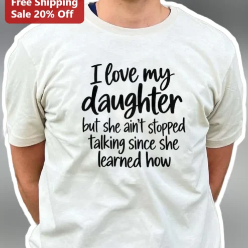 I Love My Daughter But She Ain't Stopped Talking Since She Learned How Funny Parenting Quote Tee