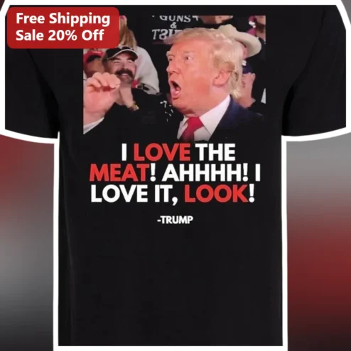 I Love The Meat AHHHH Trump Quote Tee Donald Trump Political Meme Shirt