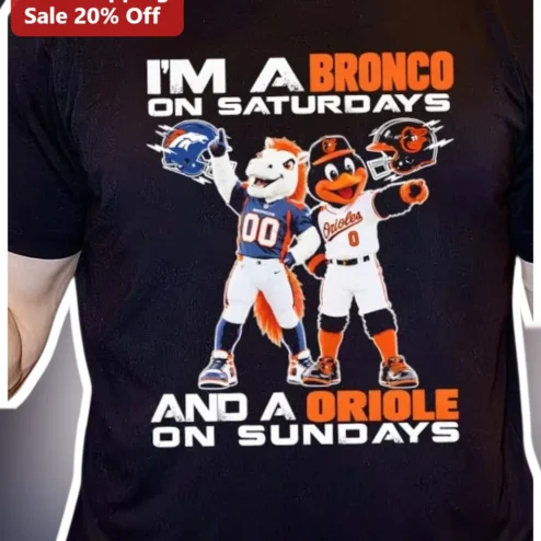 I'M A BRONCO ON SATURDAYS AND A ORIOLE ON SUNDAYS Denver Broncos Baltimore Orioles NFL MLB Tee