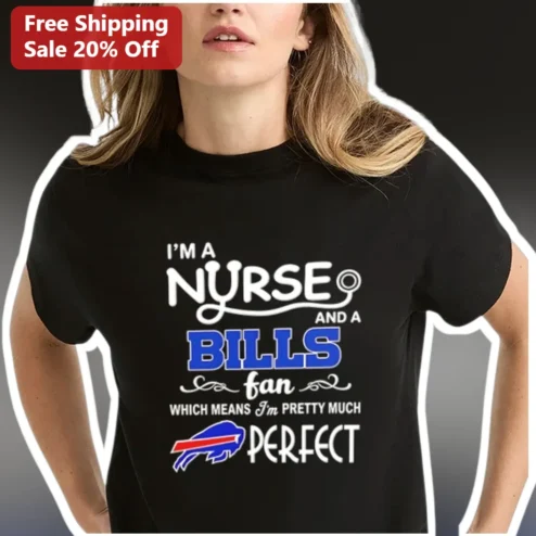 I'm A Nurse And A Bills Fan Which Means I'm Pretty Much Perfect Tee