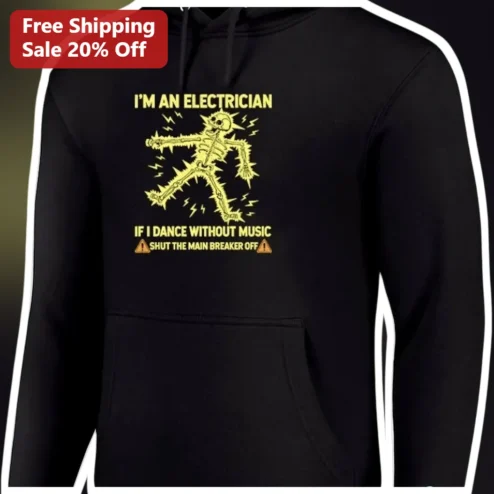 I'M AN ELECTRICIAN IF I DANCE WITHOUT MUSIC SHUT THE MAIN BREAKER OFF Hoodie Funny Electrician Gift available at our Chicago, Illinois warehouse