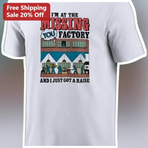 I'M AT THE MISSING FACTORY AND I JUST GOT A RAISE Funny Office Humor Graphic Tee Gift for Coworkers