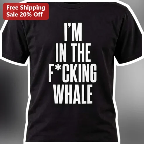 I'M IN THE F*CKING WHALE Tee Funny Meme Quote Graphic Shirt for Adults