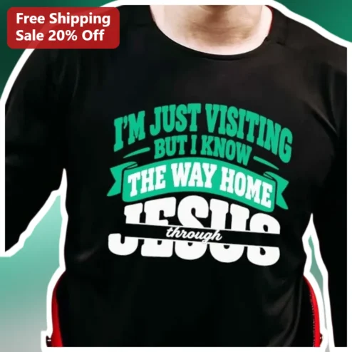 I'M JUST VISITING BUT I KNOW THE WAY HOME Through Jesus Christian Funny Tee
