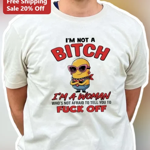 I'm Not A Bitch I'm A Woman Who's Not Afraid To Tell You To Fuck Off Minion Graphic Tee