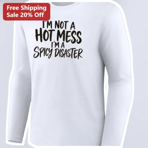 I'M NOT A HOT MESS I'M A SPICY DISASTER Long Sleeve Tee Funny Sarcastic Quote Shirt for Women