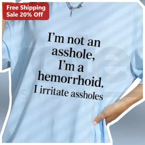 I'm Not An Asshole I'm A Hemorrhoid Funny Sarcastic Quote Tee Unisex Cotton Humor Gift Shirt