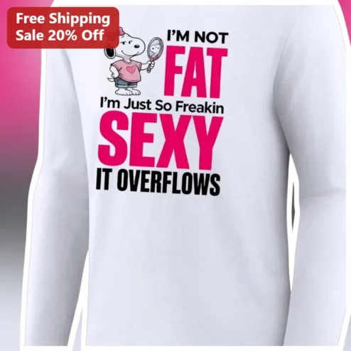 I'M NOT FAT I'm Just So Freakin SEXY IT OVERFLOWS Snoopy Long Sleeve Tee
