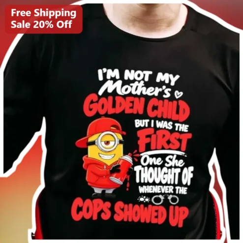 I'M NOT MY MOTHER'S GOLDEN CHILD BUT I WAS THE FIRST ONE SHE THOUGHT OF WHENEVER THE COPS SHOWED UP Minion Graphic Tee