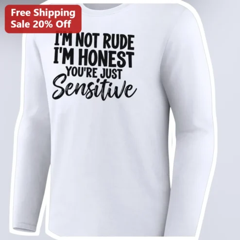 I'm Not Rude I'm Honest You're Just Sensitive Long Sleeve Shirt